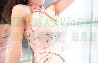 Feilin嗲囡囡 – 晗大大Via白色这图片，真心不知道该看哪里，总是跑神。