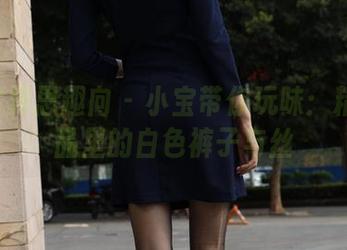IESS异思趣向 – 小宝带你玩味：精选作品里的白色裤子与丝