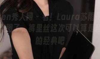 Xiuren秀人网 – 看！Laura苏雨彤又来更新美图了，裤里丝这次可以算是精选中的经典吧