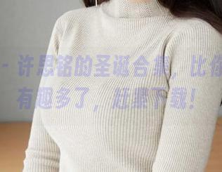 蜜桃社 – 许思铭的圣诞合集，比你期待的有趣多了，赶紧下载！