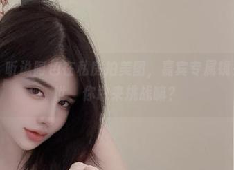 微密圈 – 听说阿色在私房拍美图，嘉宾专属镜头横空出世，你敢来挑战嘛？